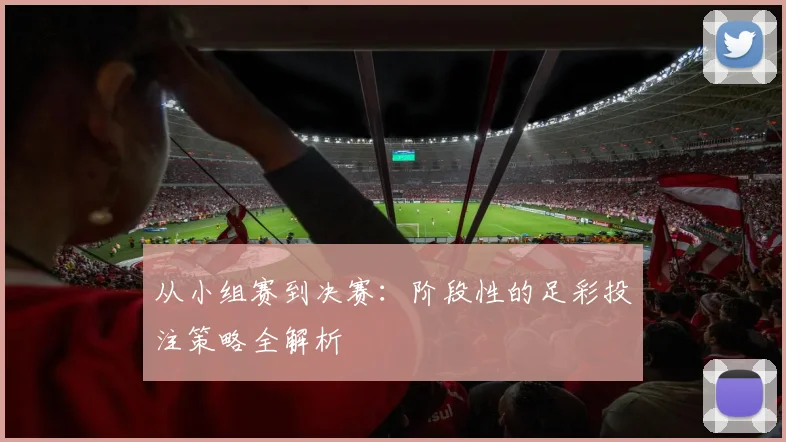 从小组赛到决赛：阶段性的足彩投注策略全解析